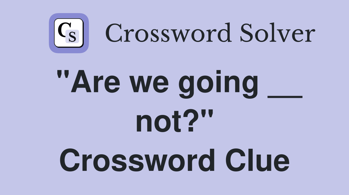 "Are we going __ not?" Crossword Clue