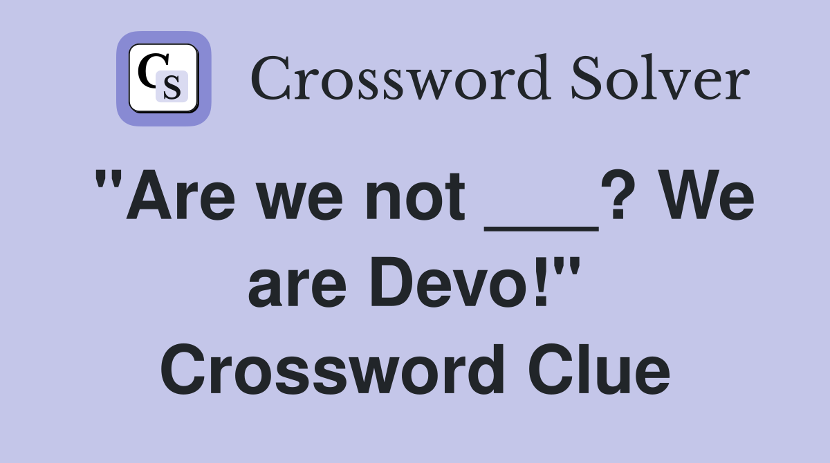 "Are we not ___? We are Devo!" Crossword Clue