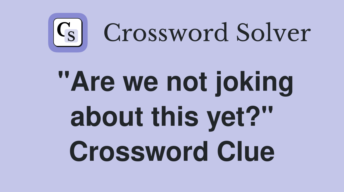 "Are we not joking about this yet?" Crossword Clue