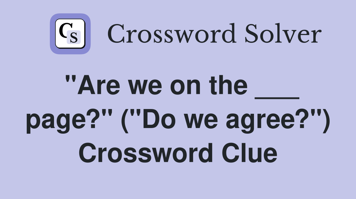 "Are we on the ___ page?" ("Do we agree?") Crossword Clue