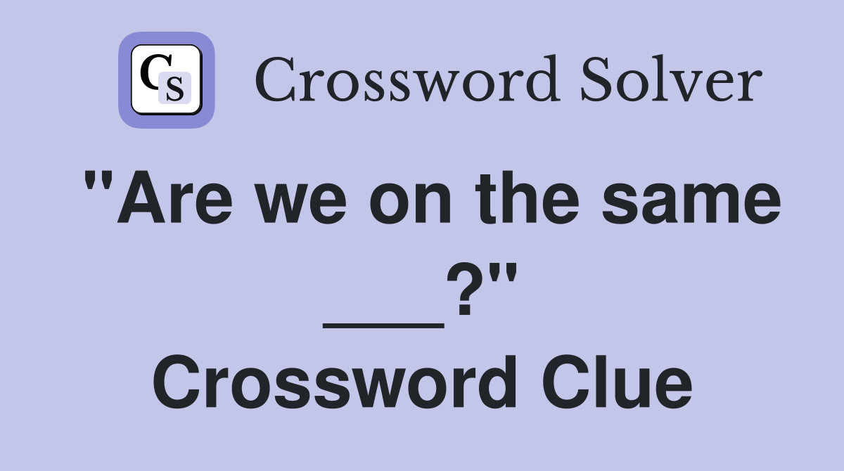 "Are we on the same ___?" Crossword Clue