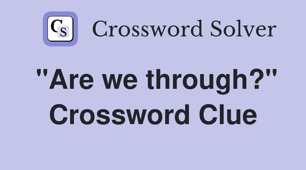 "Are we through?" Crossword Clue