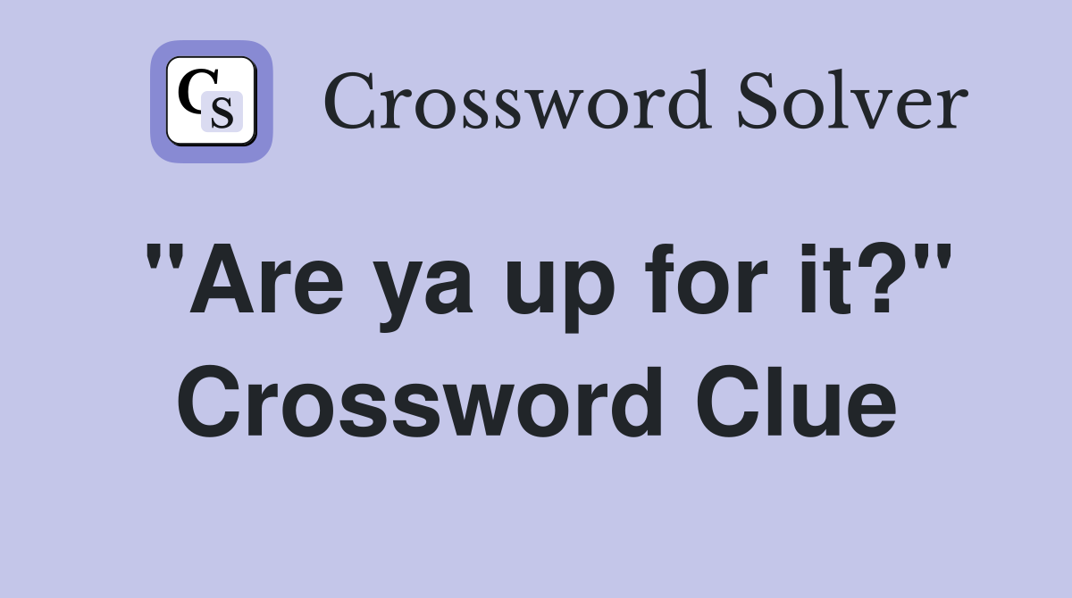 "Are ya up for it?" Crossword Clue