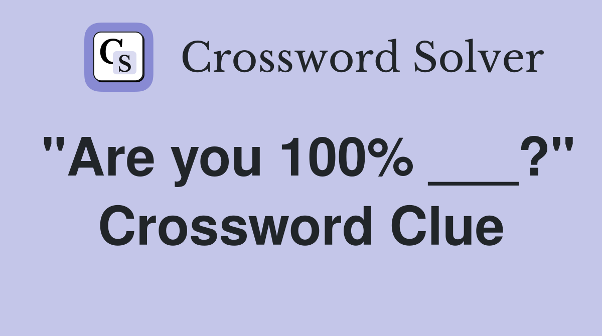 "Are you 100% ___?" Crossword Clue