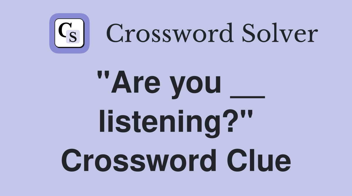 "Are you __ listening?" Crossword Clue
