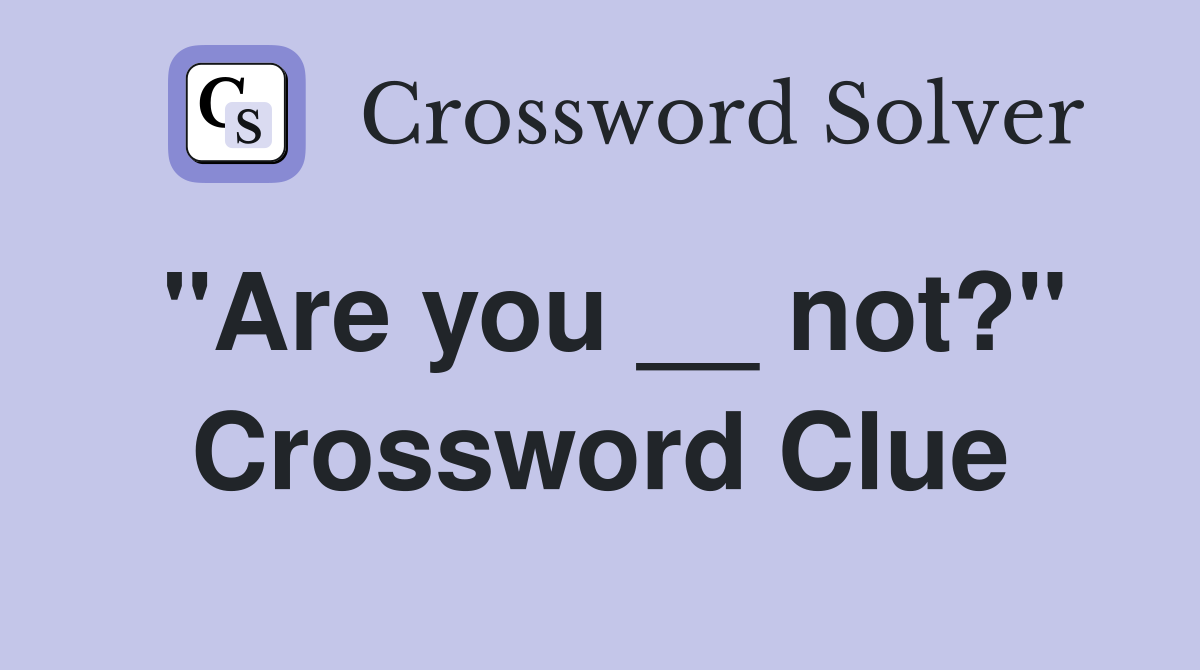 "Are you __ not?" Crossword Clue