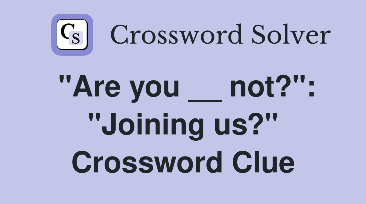 "Are you __ not?": "Joining us?" Crossword Clue