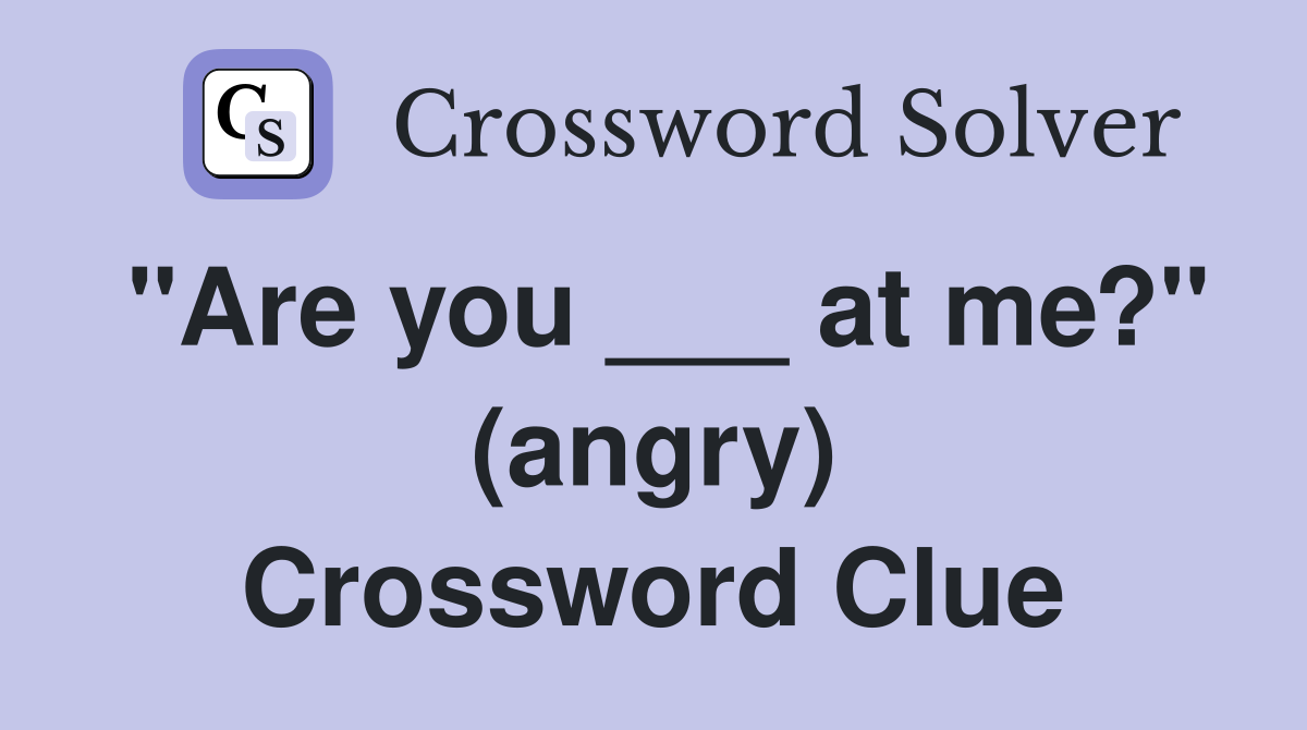 "Are you ___ at me?" (angry) Crossword Clue