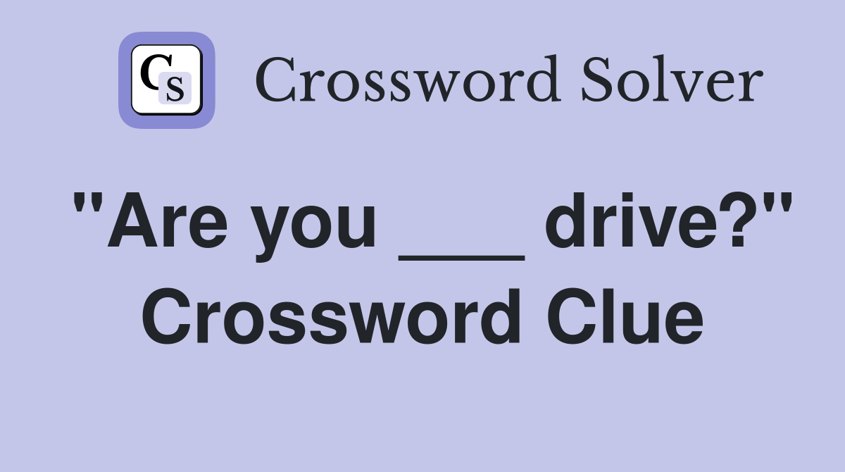 "Are you ___ drive?" Crossword Clue