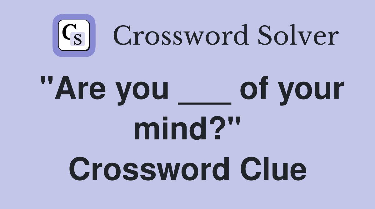 "Are you ___ of your mind?" Crossword Clue