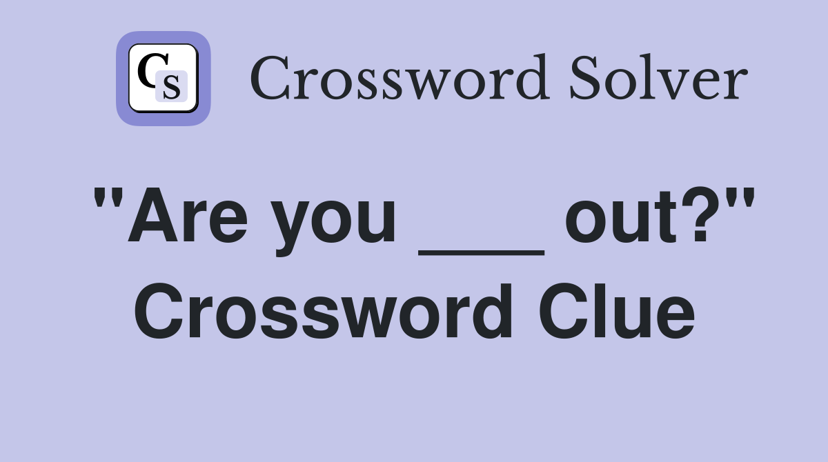 "Are you ___ out?" Crossword Clue