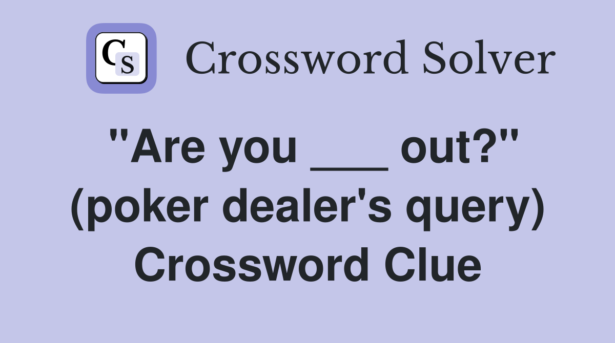 "Are you ___ out?" (poker dealer's query) Crossword Clue