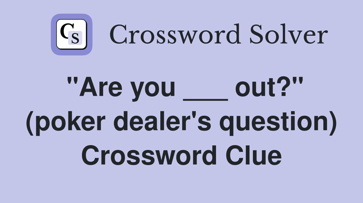 "Are you ___ out?" (poker dealer's question) Crossword Clue