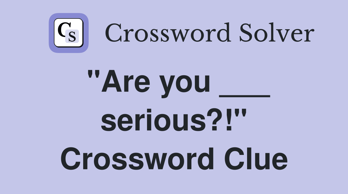 "Are you ___ serious?!" Crossword Clue
