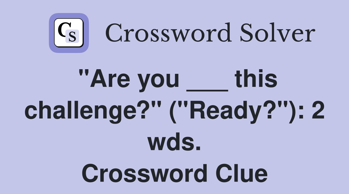 "Are you ___ this challenge?" ("Ready?"): 2 wds. Crossword Clue