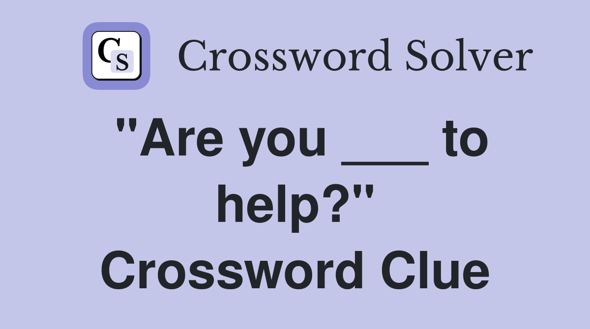 "Are you ___ to help?" Crossword Clue