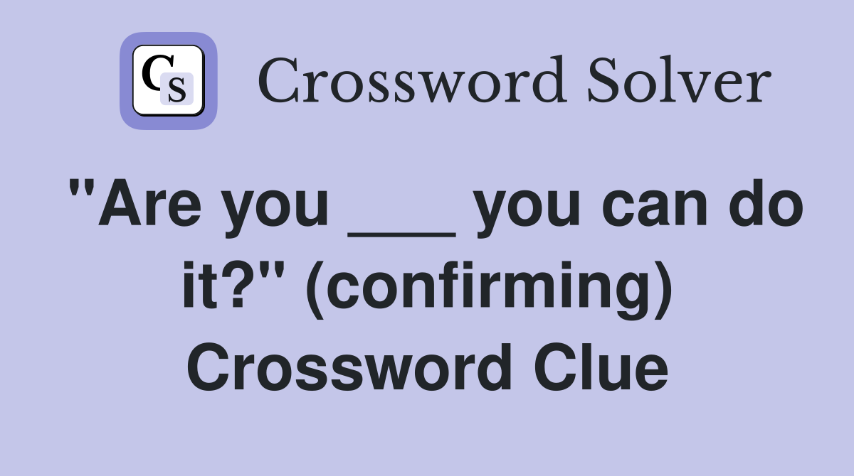 "Are you ___ you can do it?" (confirming) Crossword Clue