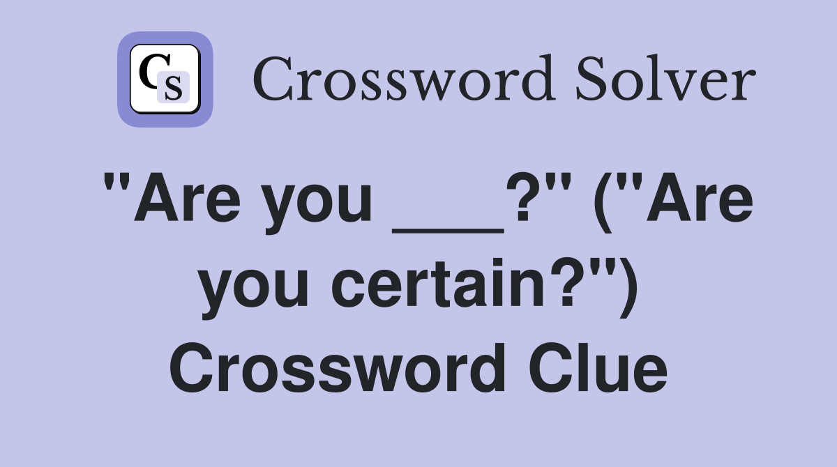 "Are you ___?" ("Are you certain?") Crossword Clue