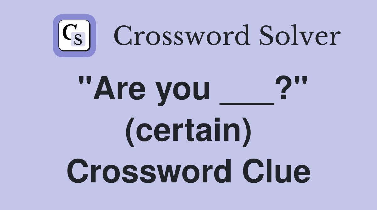 "Are you ___?" (certain) Crossword Clue
