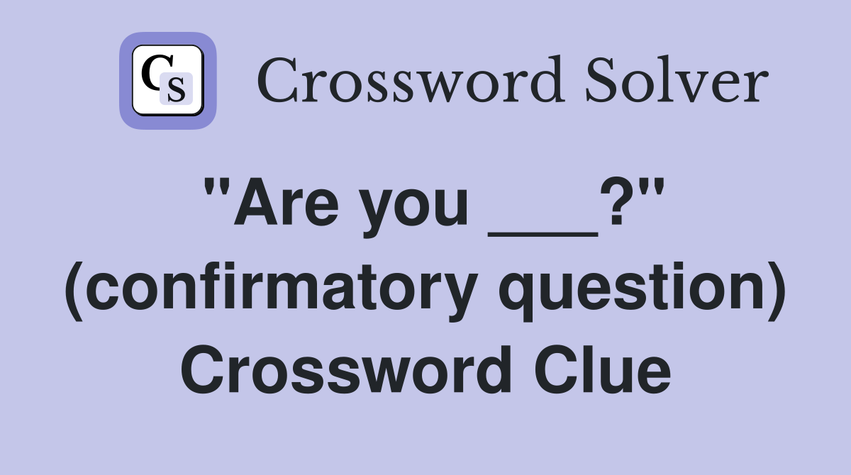 "Are you ___?" (confirmatory question) Crossword Clue