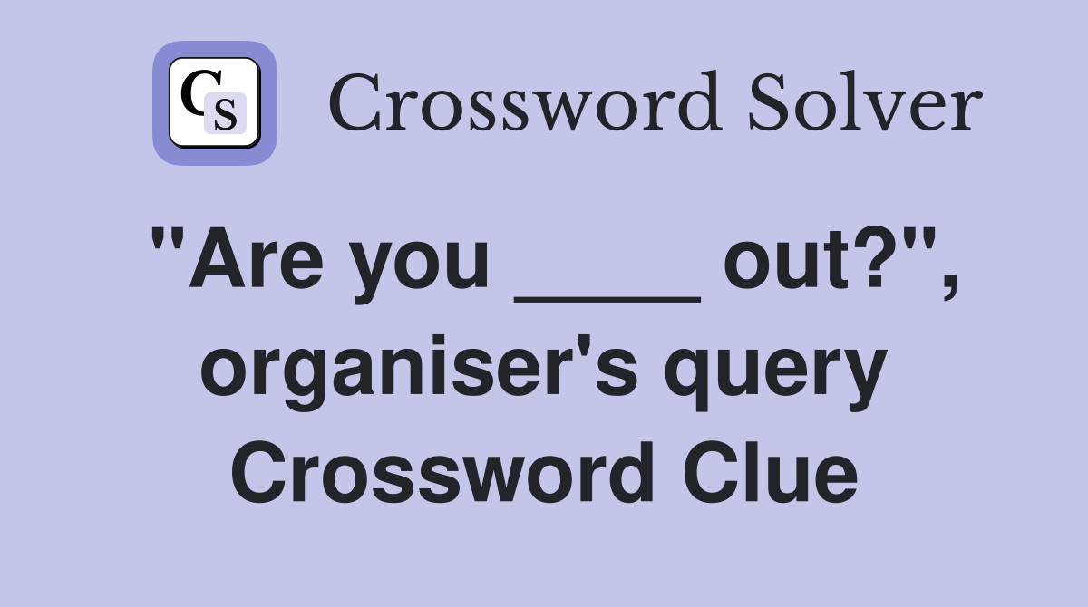 "Are you ____ out?", organiser's query Crossword Clue