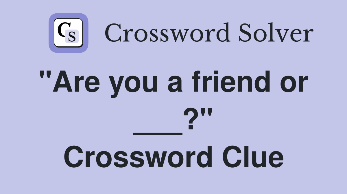 "Are you a friend or  ___?" Crossword Clue