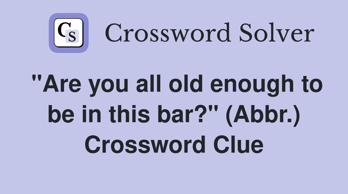 "Are you all old enough to be in this bar?" (Abbr.) Crossword Clue