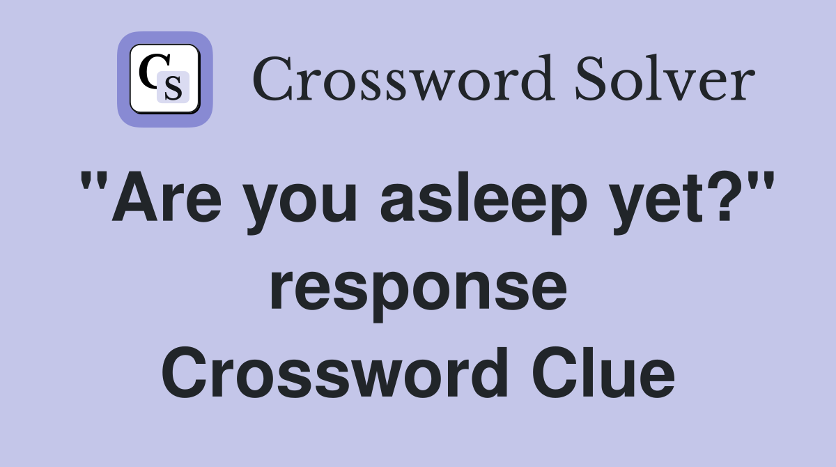 "Are you asleep yet?" response Crossword Clue