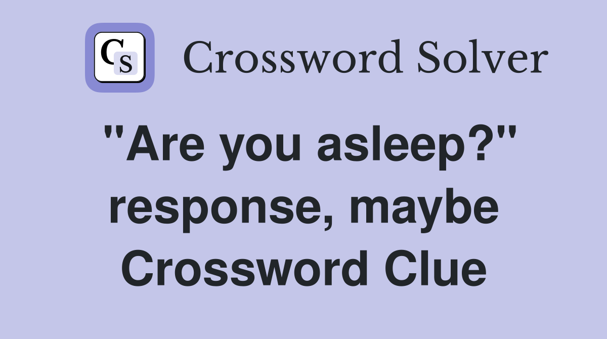 "Are you asleep?" response, maybe Crossword Clue
