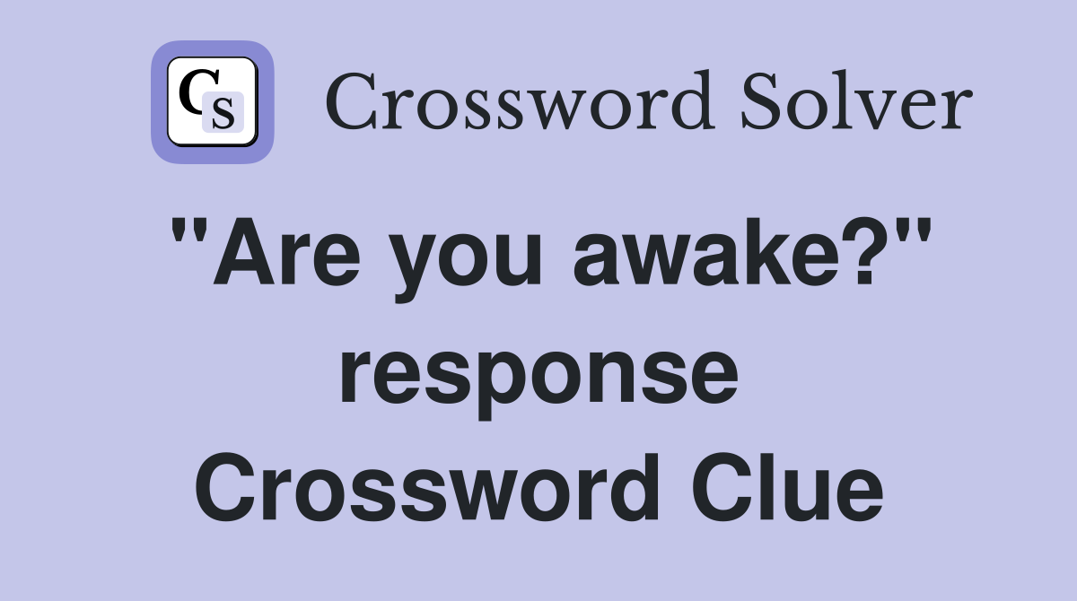"Are you awake?" response Crossword Clue