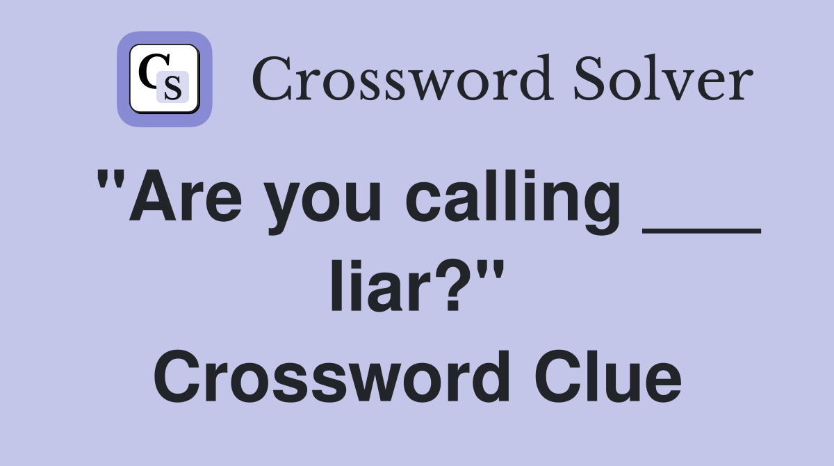 "Are you calling ___ liar?" Crossword Clue