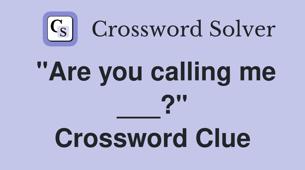 "Are you calling me ___?" Crossword Clue