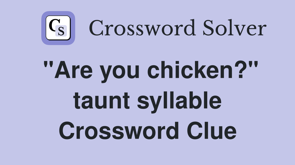 "Are you chicken?" taunt syllable Crossword Clue