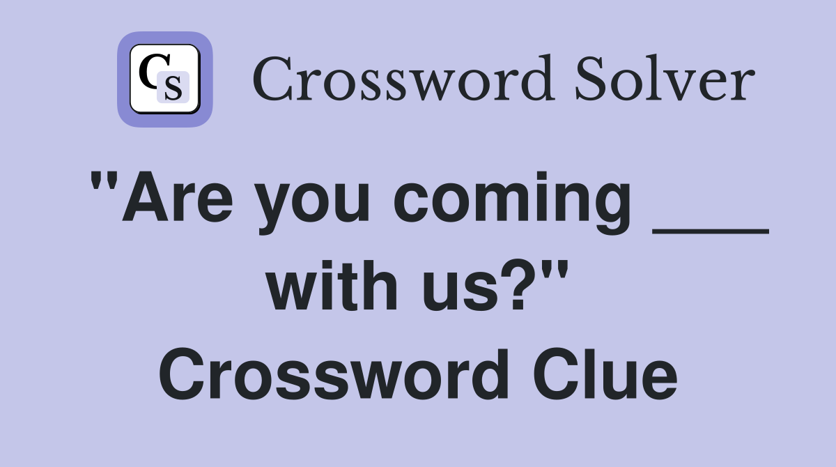 "Are you coming ___ with us?" Crossword Clue