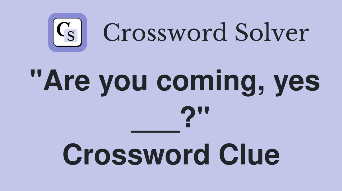 "Are you coming, yes ___?" Crossword Clue
