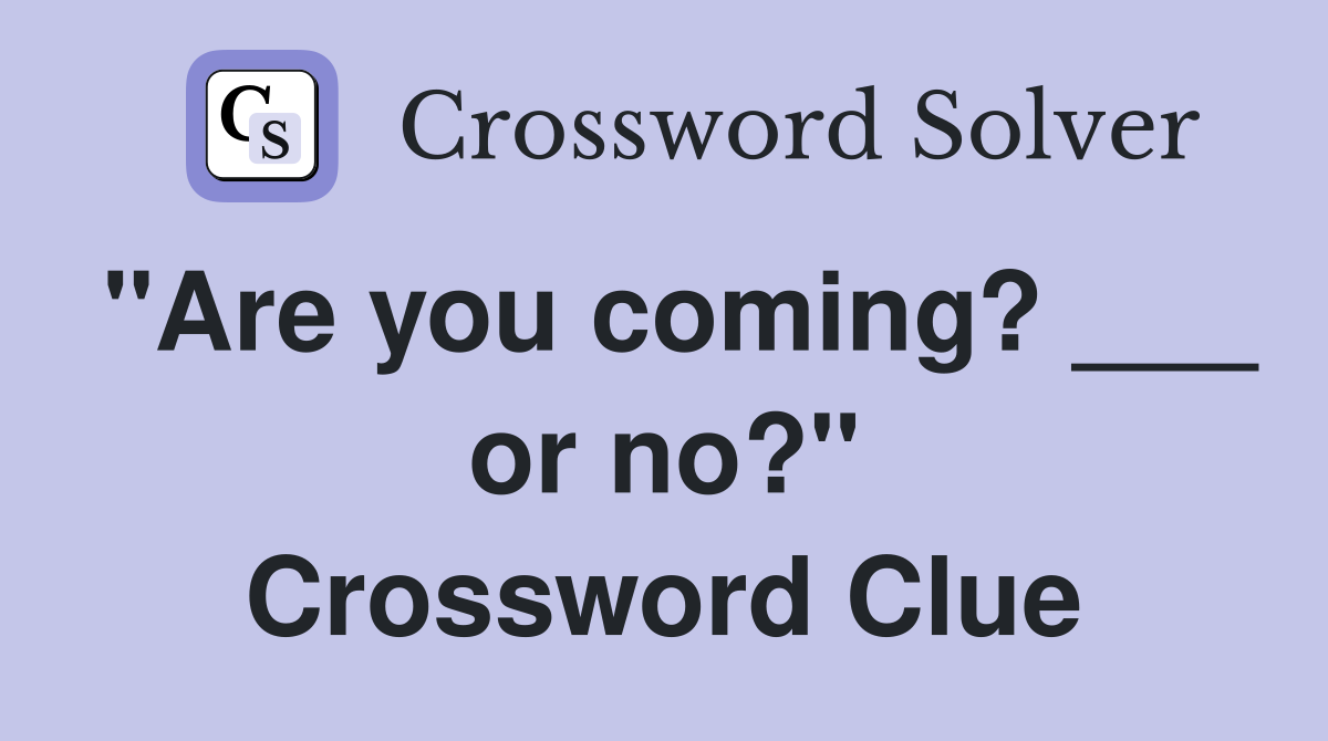 "Are you coming? ___ or no?" Crossword Clue