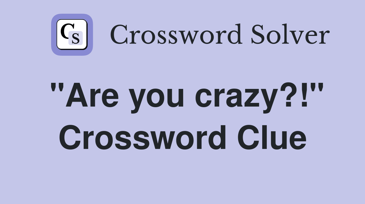 "Are you crazy?!" Crossword Clue