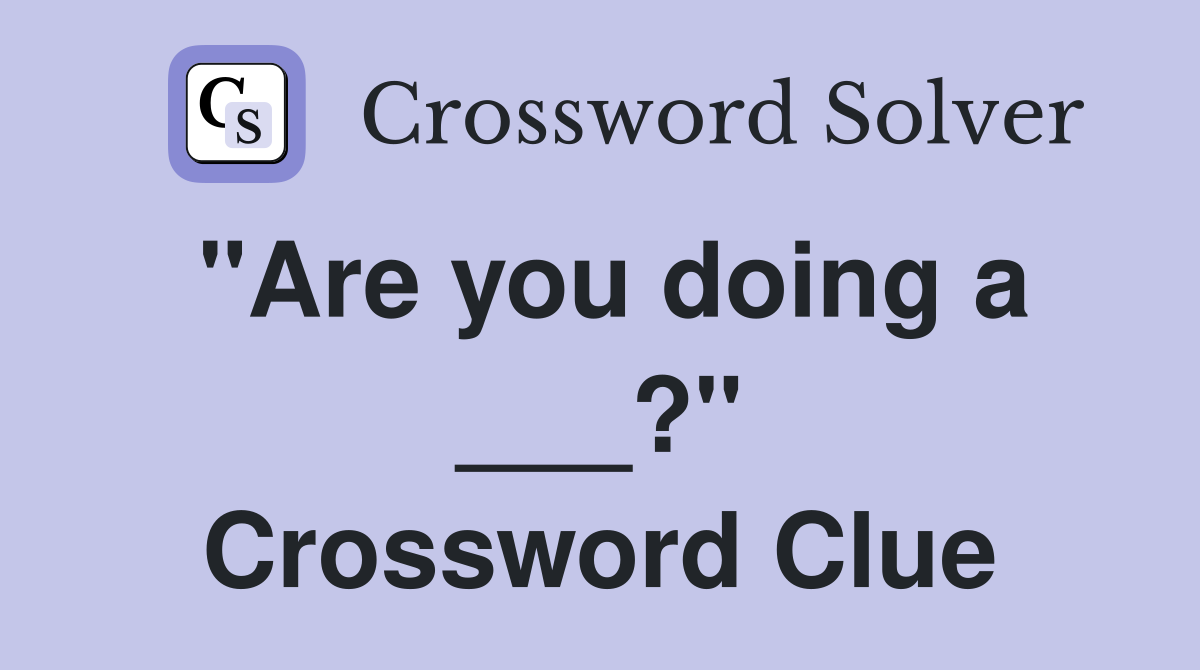 "Are you doing a ___?" Crossword Clue
