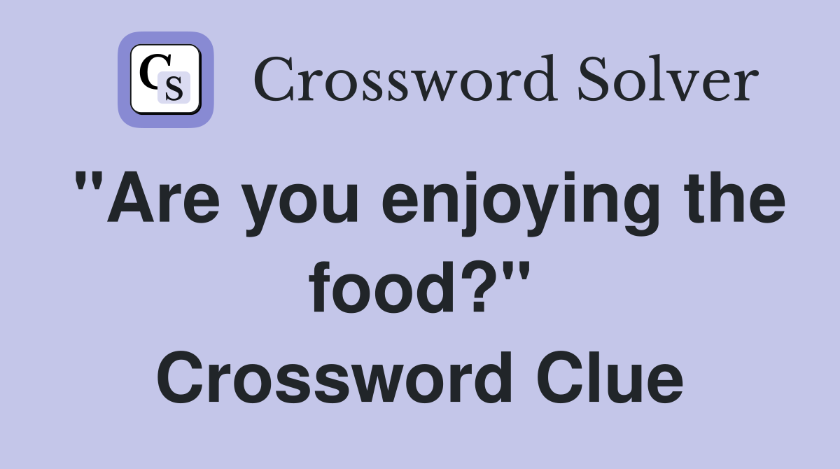 "Are you enjoying the food?" Crossword Clue