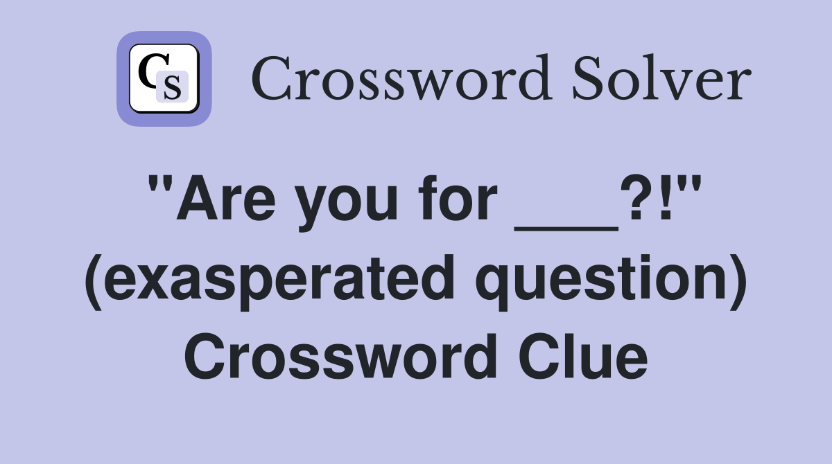 "Are you for ___?!" (exasperated question) Crossword Clue