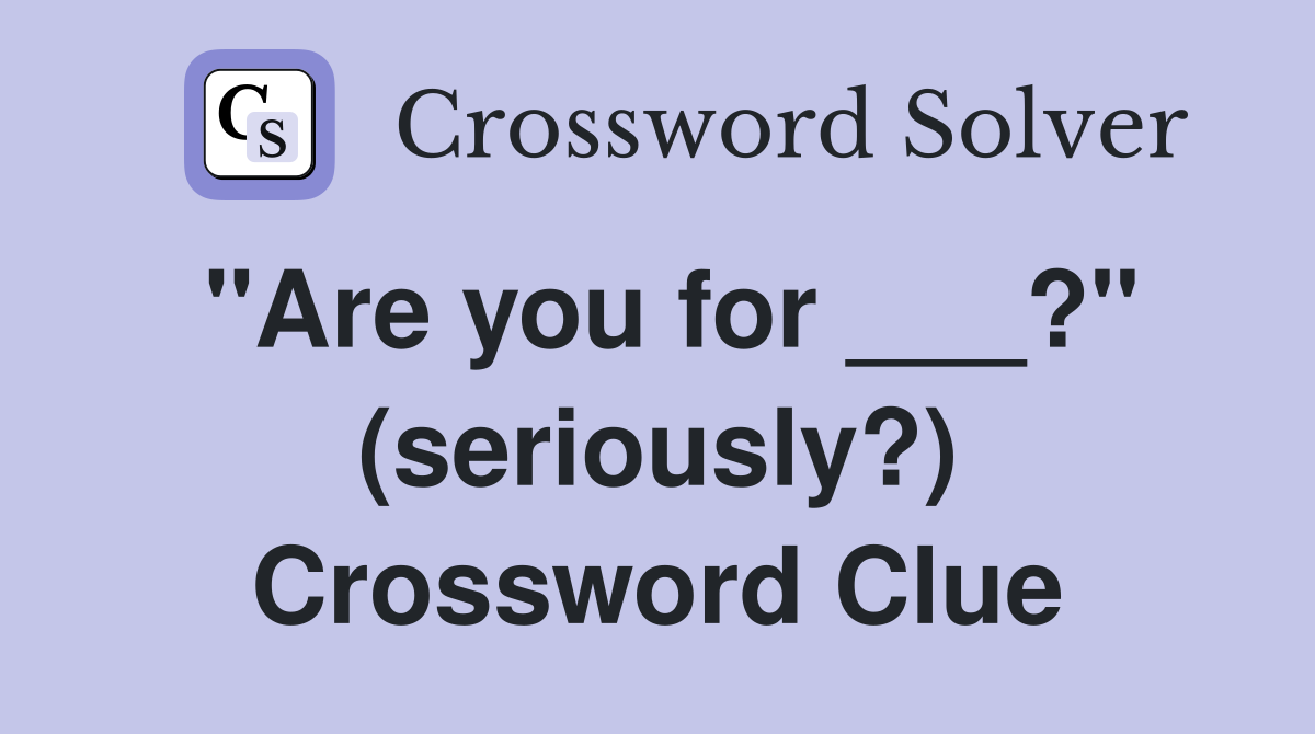 "Are you for ___?" (seriously?) Crossword Clue