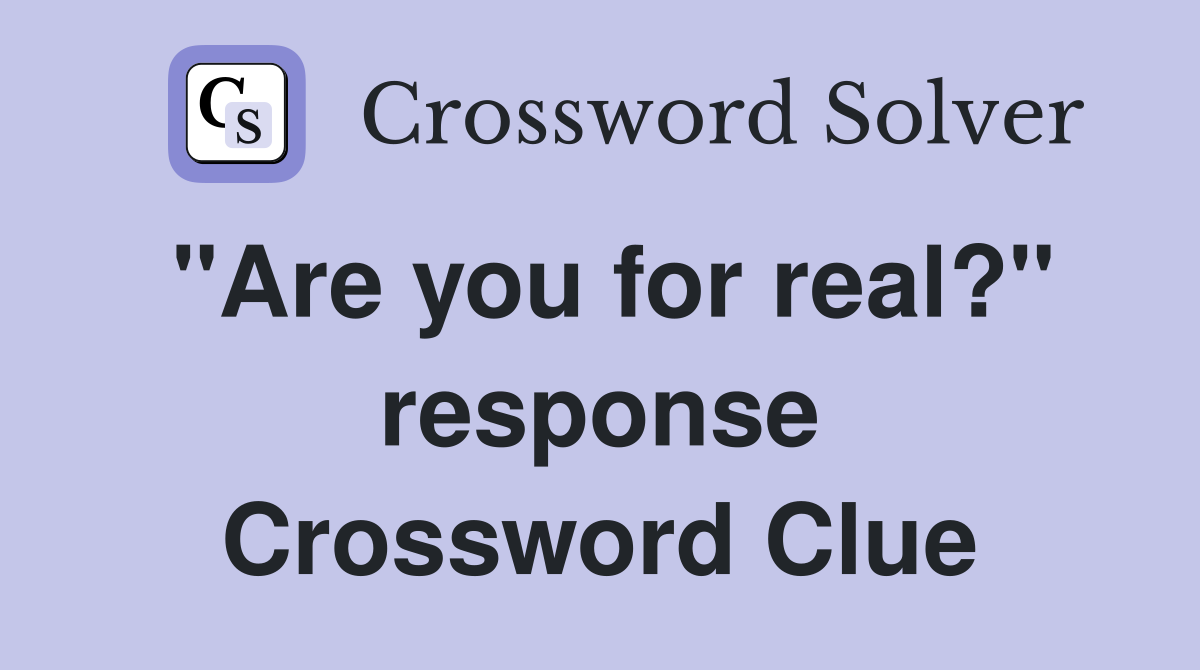 "Are you for real?" response Crossword Clue