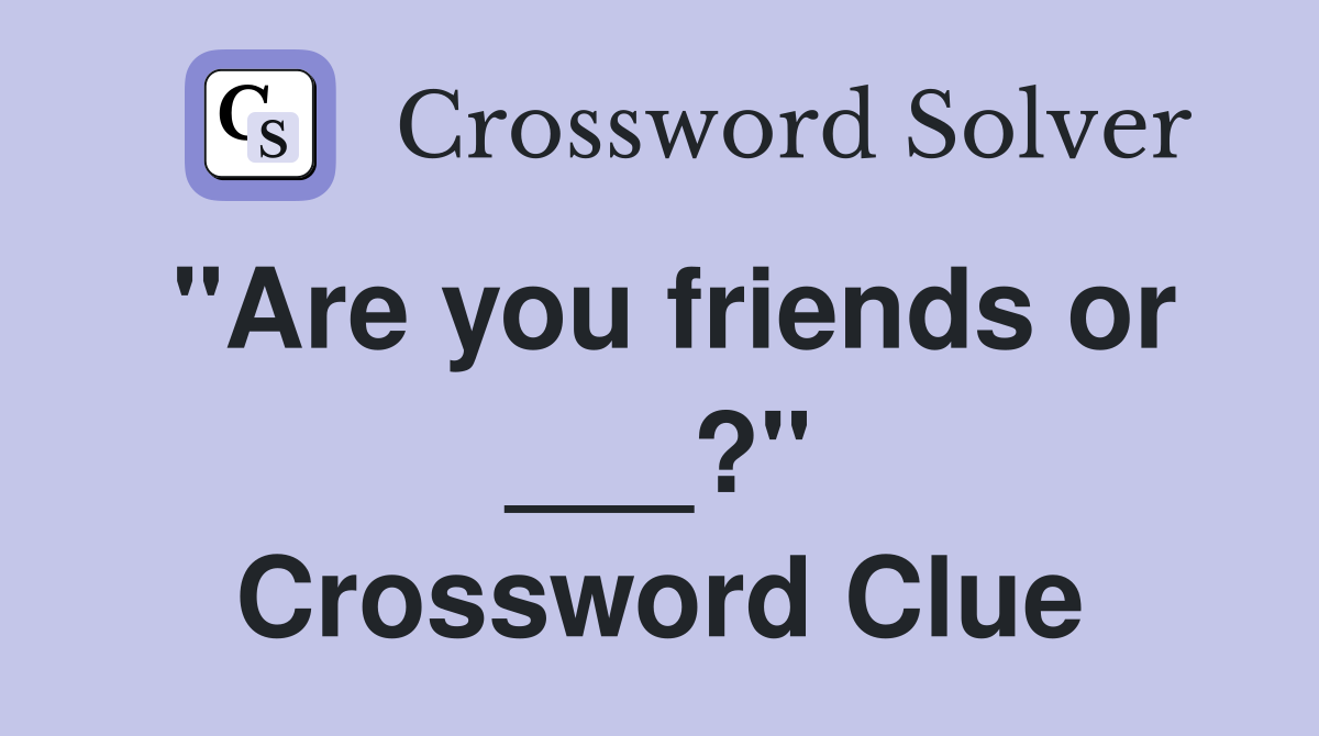 "Are you friends or ___?" Crossword Clue