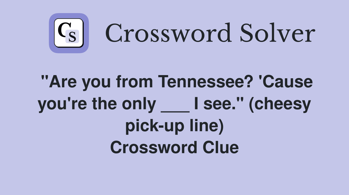 "Are you from Tennessee? 'Cause you're the only ___ I see." (cheesy pick-up line) Crossword Clue