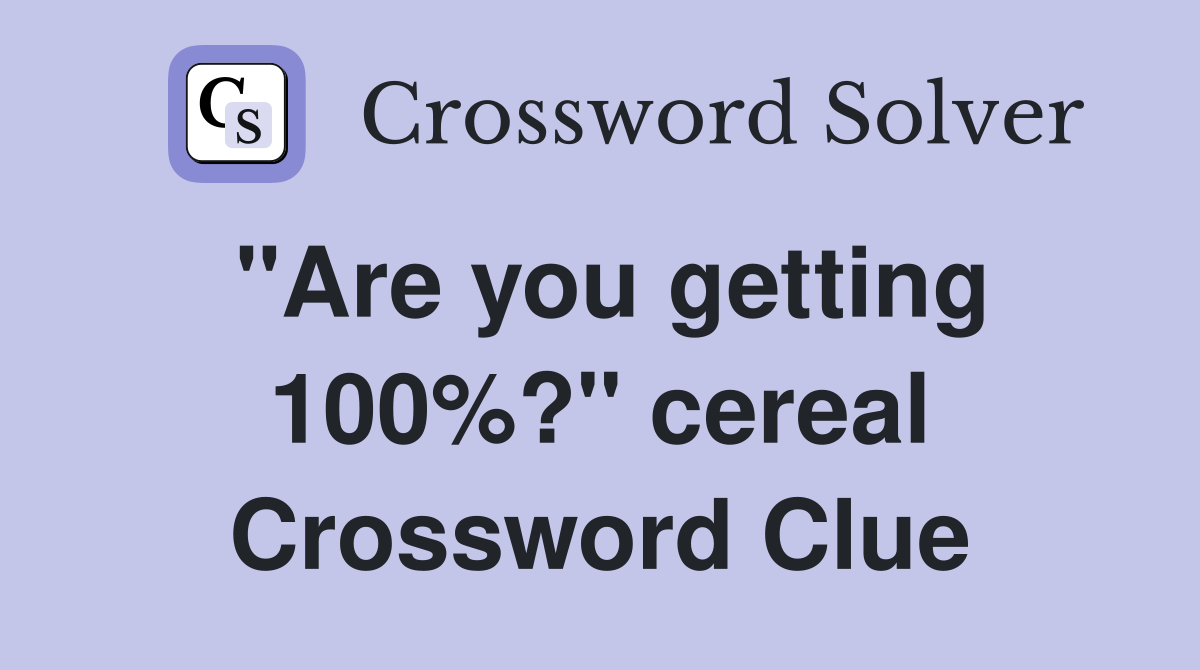 "Are you getting 100%?" cereal Crossword Clue