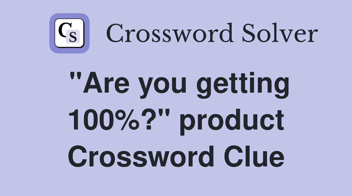 "Are you getting 100%?" product Crossword Clue