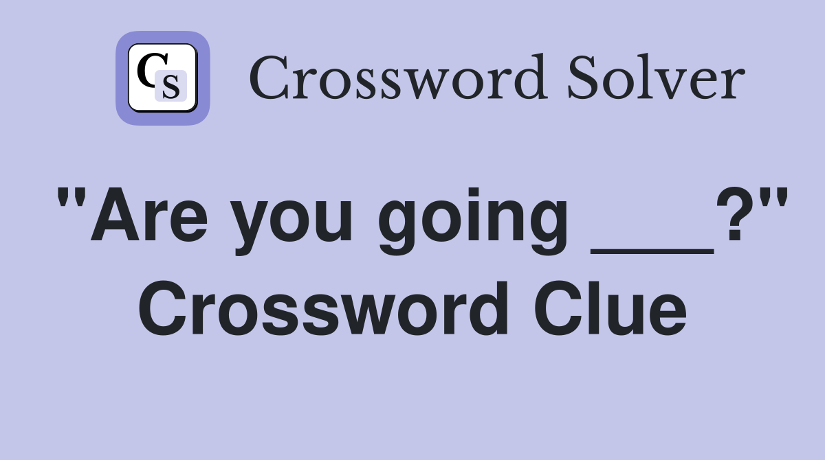 "Are you going ___?" Crossword Clue