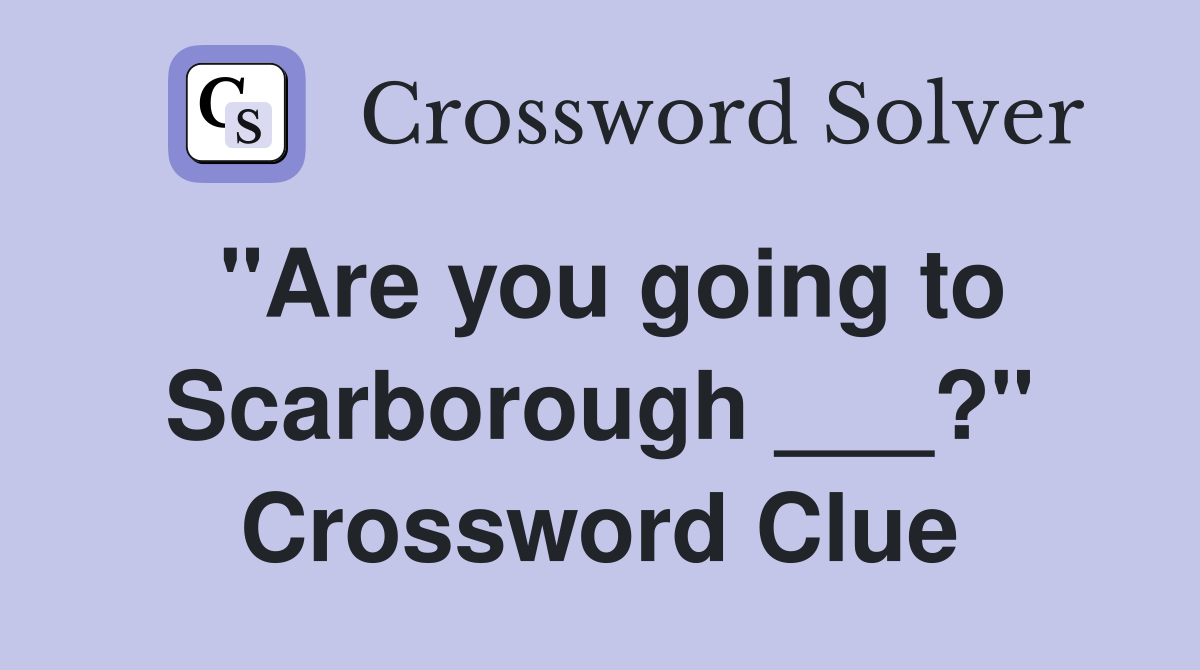 "Are you going to Scarborough ___?" Crossword Clue