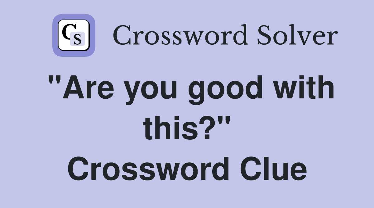 "Are you good with this?" Crossword Clue