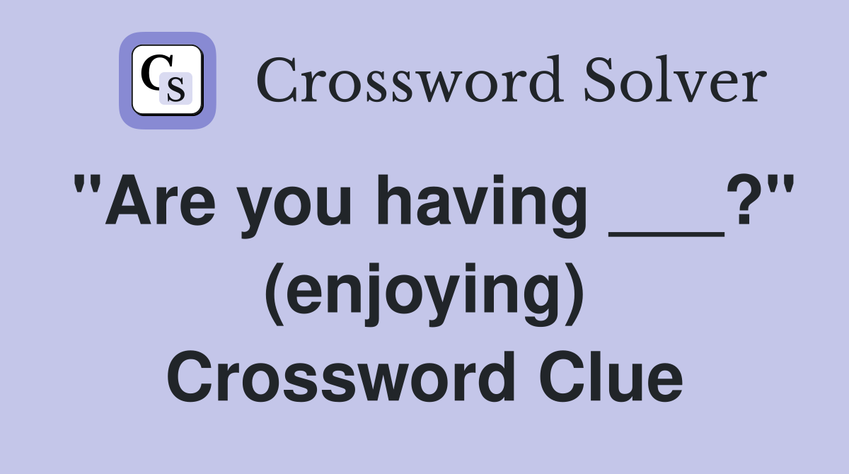 "Are you having ___?" (enjoying) Crossword Clue